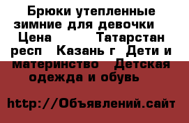 Брюки утепленные зимние для девочки  › Цена ­ 600 - Татарстан респ., Казань г. Дети и материнство » Детская одежда и обувь   